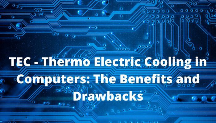 TEC - Thermo Electric Cooling in Computers: The Benefits and Drawbacks