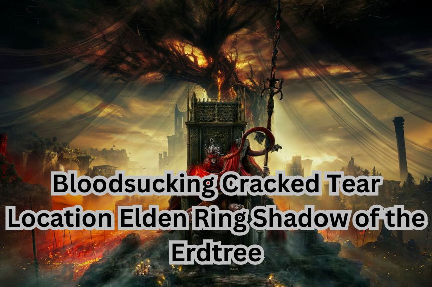 Bloodsucking Cracked Tear Location Elden Ring Shadow of the Erdtree