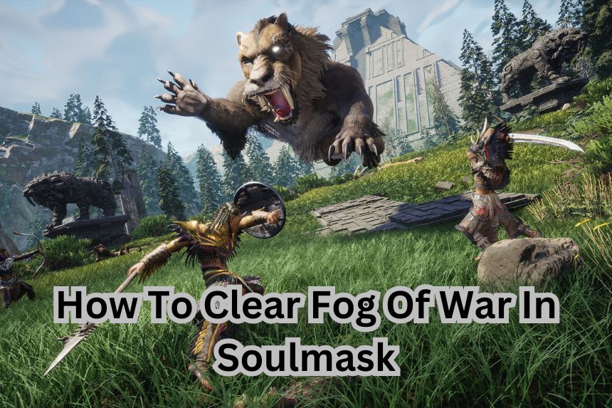 How To Clear Fog Of War In Soulmask