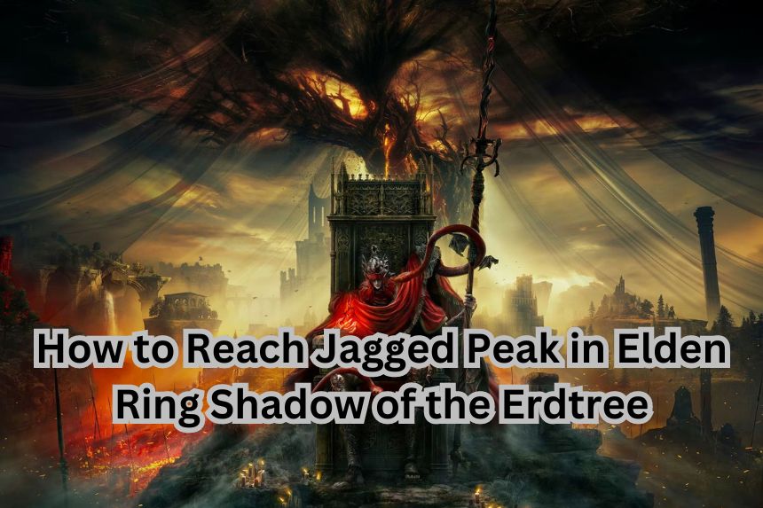 How to Reach Jagged Peak in Elden Ring Shadow of the Erdtree