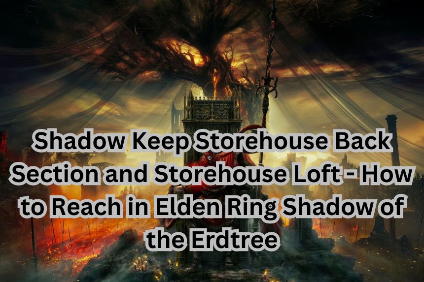Shadow Keep Storehouse Back Section and Storehouse Loft - How to Reach in Elden Ring Shadow of the Erdtree