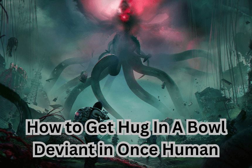 How to Get Hug In A Bowl Deviant in Once Human