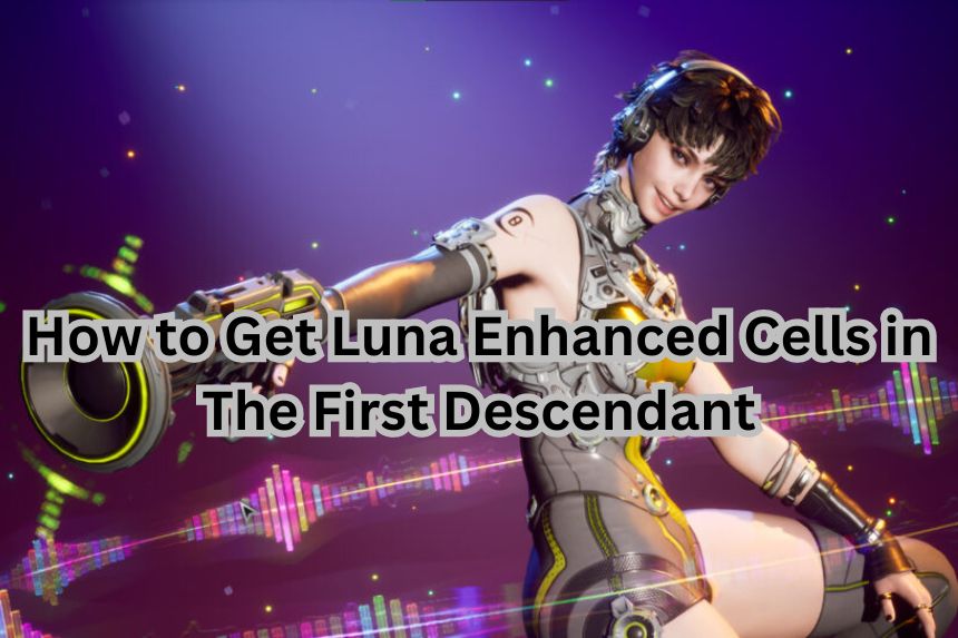 How to Get Luna Enhanced Cells in The First Descendant