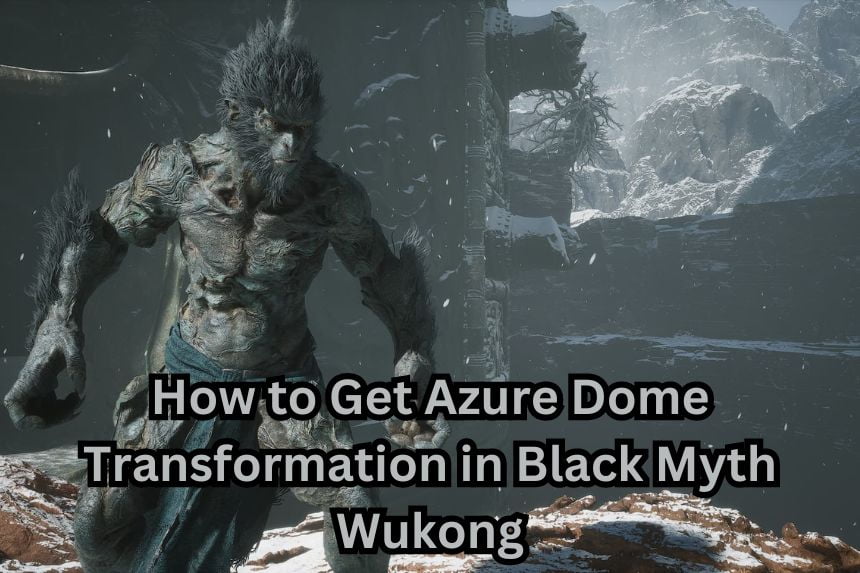 How to Get Azure Dome Transformation in Black Myth Wukong
